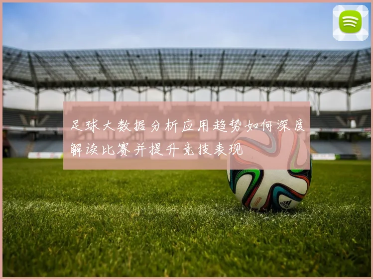 足球大数据分析应用趋势如何深度解读比赛并提升竞技表现