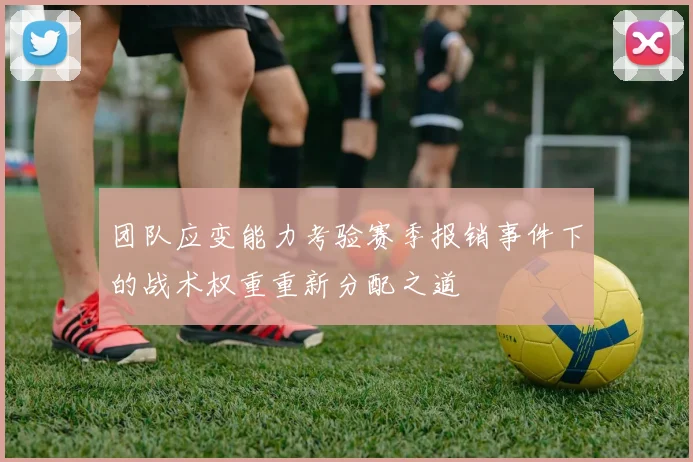 团队应变能力考验赛季报销事件下的战术权重重新分配之道